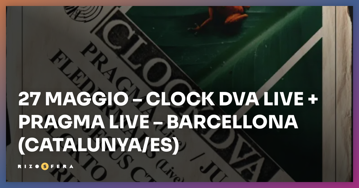 27 Maggio Clock DVA live + Pragma live Barcellona (Catalunya/ES