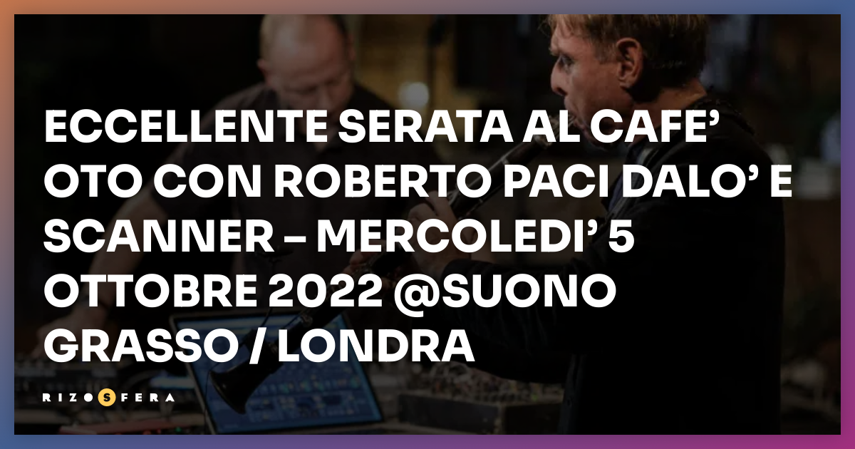 ECCELLENTE SERATA AL CAFE’ OTO CON ROBERTO PACI DALO’ E SCANNER